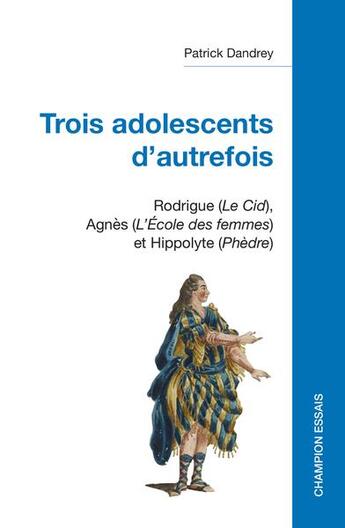 Couverture du livre « Trois adolescents d'autrefois : Rodrigue (Le Cid), Agnès (L'Ecole des femmes) et Hippolyte (Phèdre) » de Patrick Dandrey aux éditions Honore Champion