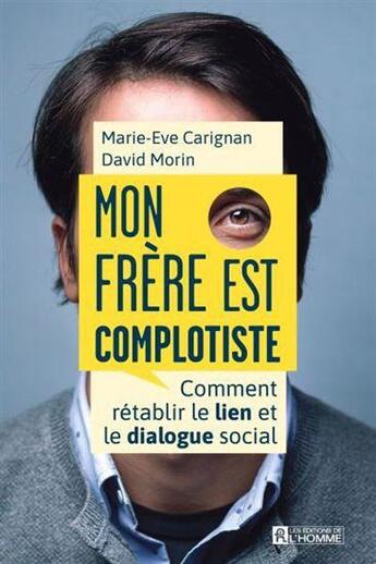 Couverture du livre « Mon frère est complotiste : comment rétablir le lien et le dialogue social » de David Morin et Marie-Eve Carignan aux éditions Editions De L'homme