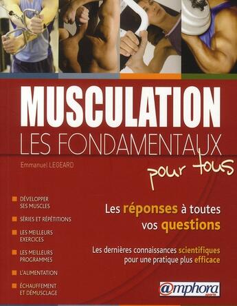 Couverture du livre « Les fondamentaux de la musculation ; les réponses à toutes vos questions ; les dernières connaissances scientifiques pour une pratique plus efficace » de Emmanuel Legeard aux éditions Amphora