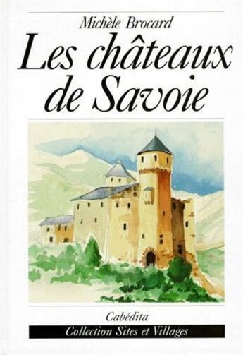 Couverture du livre « Les châteaux de Savoie » de Michele Brocard aux éditions Cabedita