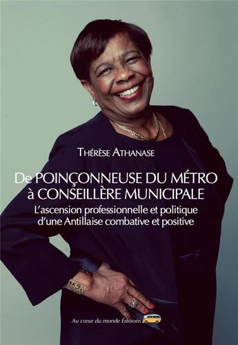 Couverture du livre « De poinçonneuse du métro à conseillère municipale : l'ascension professionnelle et politique d'une Antillaise combative et positive » de Therese Athanase aux éditions Au Coeur Du Monde