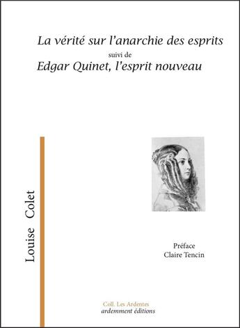 Couverture du livre « La vérité sur l'anarchie des esprits suivi de Edgar Quinet, l'esprit nouveau » de Louise Colet aux éditions Ardemment