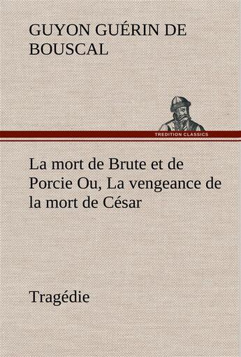 Couverture du livre « La mort de brute et de porcie ou, la vengeance de la mort de cesar - tragedie - la mort de brute et » de Guerin De Bouscal G. aux éditions Tredition