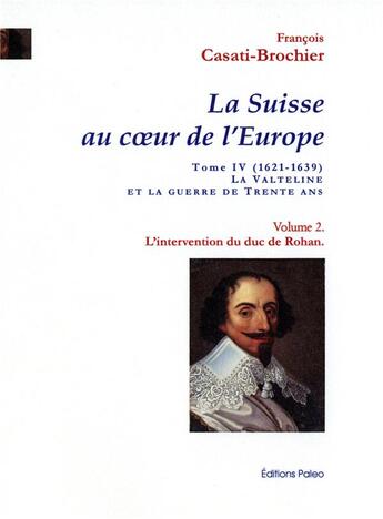 Couverture du livre « L'Intervention du duc de Rohan : La Suisse au coeur de l'Europe. Tome 4, volume 2. » de François Casati-Brochier aux éditions Paleo