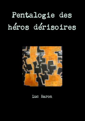 Couverture du livre « Pentalogie des héros dérisoires » de Luc Baron aux éditions Lulu