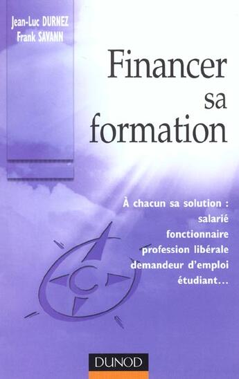 Couverture du livre « Financer Sa Formation ; A Chacun Sa Solution :  Salarie, Fonctionnaire, Profession Liberale, Demandeur D'Emploi... » de Jean-Luc Durnez et Frank Savann aux éditions Dunod