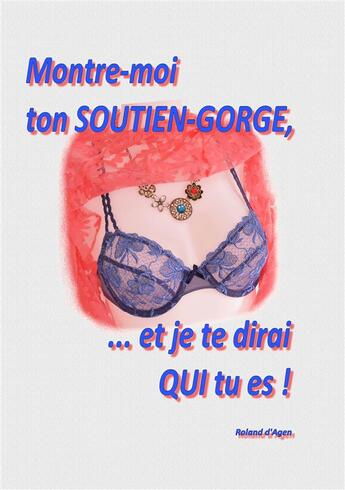 Couverture du livre « Montre moi ton soutien gorge, ...et je te dirai qui tu es ! » de Roland D' Agen aux éditions Books On Demand