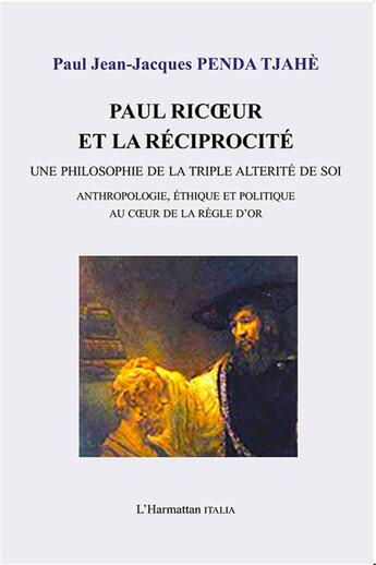 Couverture du livre « Paul Ricoeur et la réciprocité ; une philosophie de la triple alterité de soi ; anthropologie, ethique et politique au coeur de la règle d'or » de Paul Jeaan-Jacques Penda Tjahe aux éditions L'harmattan