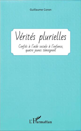 Couverture du livre « Vérités plurielles, confiés à l'aide sociale à l'enfance, quatre jeunes témoignent » de Guillaume Coron aux éditions L'harmattan