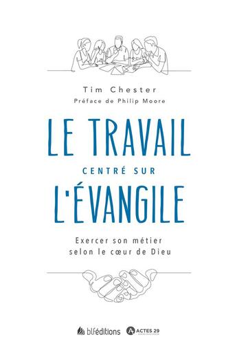 Couverture du livre « Le travail centré sur l'évangile : Exercer son métier selon le coeur de Dieu » de Tim Chester et Moore Philip aux éditions Blf Europe