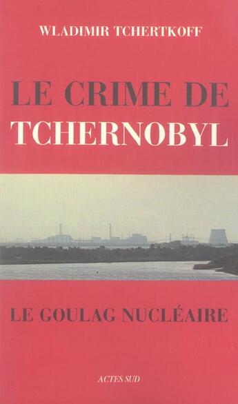 Couverture du livre « Le crime de tchernobyl, ou le goulag nucleaire » de Wladimir Tchertkoff aux éditions Actes Sud