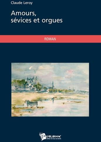 Couverture du livre « Amours, sévices et orgues » de Claude Leroy aux éditions Publibook