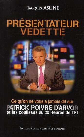 Couverture du livre « Présentateur vedette ; ce qu'on ne vous a jamais dit sur Patrick Poivre d'Arvor et les coulisses du 20 heures de TF1 » de Jacques Asline aux éditions Alphee.jean-paul Bertrand