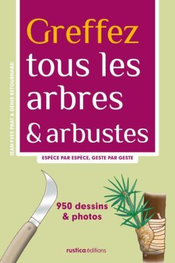 Couverture du livre « Greffez tous les arbres et arbustes ; espèce par espèce, geste par geste » de Jean-Yves Prat et Denis Retournard aux éditions Rustica