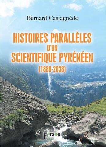 Couverture du livre « Histoires parallèles d'un scientifique pyrénéen (1888-2038) » de Bernard Castagnede aux éditions Persee