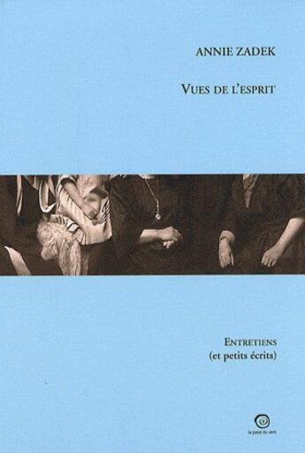 Couverture du livre « Vues de l'esprit ; entretiens et petits écrits » de Annie Zadek aux éditions La Passe Du Vent