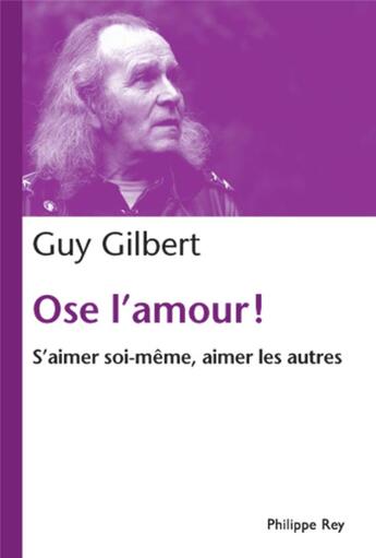 Couverture du livre « Ose l'amour ! s'aimer soi-même, aimer les autres » de Guy Gilbert aux éditions Philippe Rey