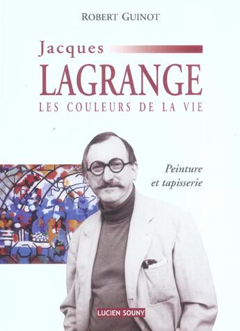 Couverture du livre « Jacques lagrange, les couleurs de la vie » de Robert Guinot aux éditions Lucien Souny