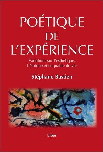 Couverture du livre « Poétique de l'expérience ; variations sur l'esthétique, l'éthique et la qualité de vie » de Stephane Bastien aux éditions Liber