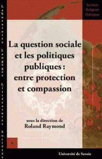 Couverture du livre « La Question sociale et les politiques publiques : entre protection et compassion » de Raymond Roland aux éditions Universite De Savoie