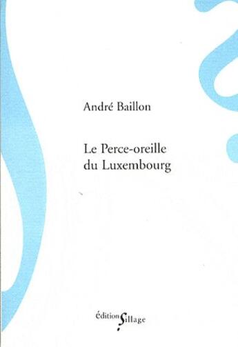 Couverture du livre « Le perce-oreille du Luxembourg » de Andre Baillon aux éditions Sillage