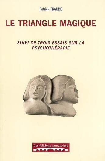 Couverture du livre « Le triangle magique ; suivi de trois essais sur la psychothérapie » de Patrick Traube aux éditions Editions Namuroises