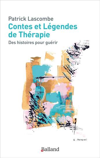 Couverture du livre « Contes et légendes de thérapie ; des histoires pour guérir » de Patrick Lascombe aux éditions Balland