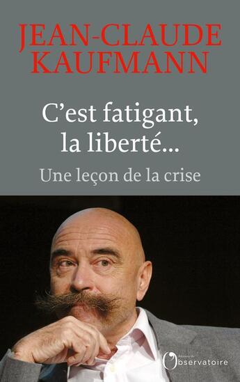 Couverture du livre « C'est fatigant, la liberté... une leçon de la crise » de Jean-Claude Kaufmann aux éditions L'observatoire