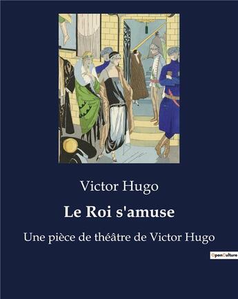 Couverture du livre « Le Roi s'amuse : Une pièce de théâtre de Victor Hugo » de Victor Hugo aux éditions Culturea