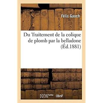 Couverture du livre « Du Traitement de la colique de plomb par la belladone » de Gauch Felix aux éditions Hachette Bnf