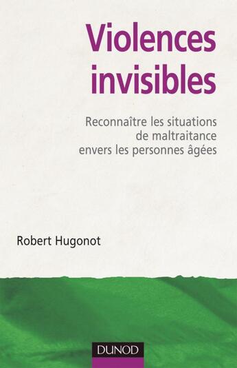 Couverture du livre « Violences invisibles ; reconnaître les situations de maltraitance envers les personnes âgées » de Robert Hugonot aux éditions Dunod