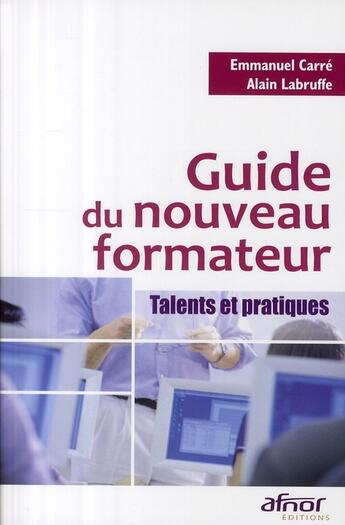 Couverture du livre « Guide du nouveau formateur ; talents et pratiques » de Carre/Labruffe aux éditions Afnor