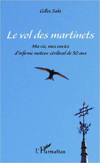 Couverture du livre « Les vol des martinets ; ma vie, mes envies d'infirme moteur cérébral de 50 ans » de Gilles Sala aux éditions Editions L'harmattan