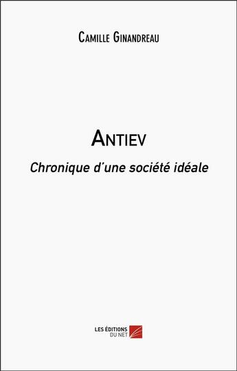 Couverture du livre « Antiev : chronique d'une société idéale » de Camille Ginandreau aux éditions Editions Du Net