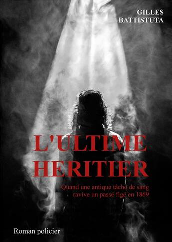 Couverture du livre « L'ultime héritier : Quand une antique tâche de sang ravive un passé figé en 1869 » de Gilles Battistuta aux éditions Books On Demand