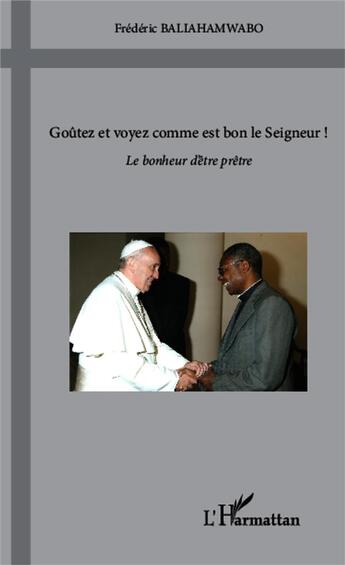 Couverture du livre « Goûtez et voyez comme est bon le seigneur ; le bonheur d'être prêtre » de Frederic Baliahamwabo aux éditions L'harmattan