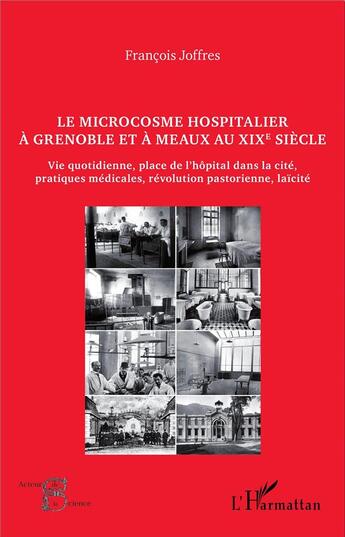 Couverture du livre « Le microcosme hospitalier à Grenoble et à Meaux au XIXe siècle : Vie quotidienne, place de l'hôpital dans la cité, pratiques médicales, révolutions pastorienne, laïcité » de François Joffres aux éditions L'harmattan