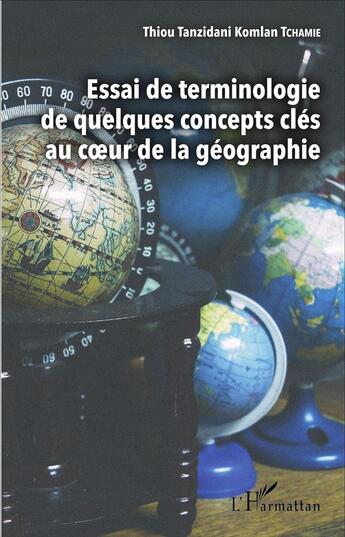 Couverture du livre « Essai de terminologie de quelques concepts clés au coeur de la géographie » de Thiou Tanzidani Komlan Tchamie aux éditions L'harmattan