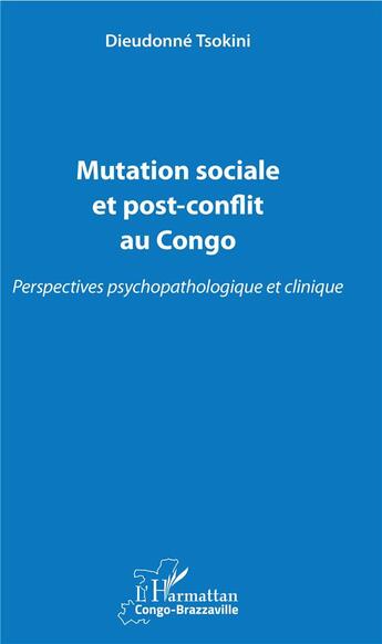 Couverture du livre « Mutation sociale et post conflit au Congo ; perspectives, psychopathologique et clinique » de Dieudonne Tsokini aux éditions L'harmattan