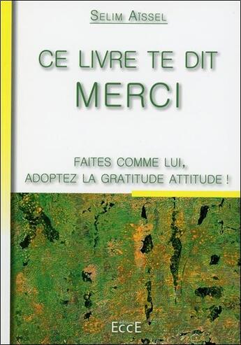 Couverture du livre « Ce livre te dit merci ; faites comme lui, adoptez la gratitude attitude ! » de Selim Aissel aux éditions Ecce