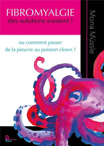 Couverture du livre « Fibromyalgie, des solutions existent ! Ou comment passer de la pieuvre au poisson clown ? » de Mona Mussle aux éditions Publishroom Factory