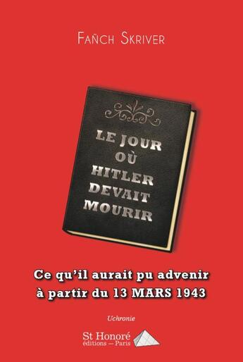 Couverture du livre « Le jour ou hitler devait mourir- ce qu il aurait pu advenir a partir du 13 mars 1943 » de Skriver Fanch aux éditions Saint Honore Editions