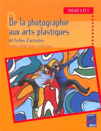 Couverture du livre « De la photographie aux arts plastiques ; 64 fiches d'activites ; cycle 2 et 3 » de Jehel/Saey aux éditions Retz