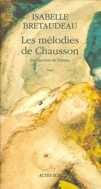 Couverture du livre « Les mélodies de chausson ; un parcours de l'intime » de Isabelle Bretaudeau aux éditions Actes Sud