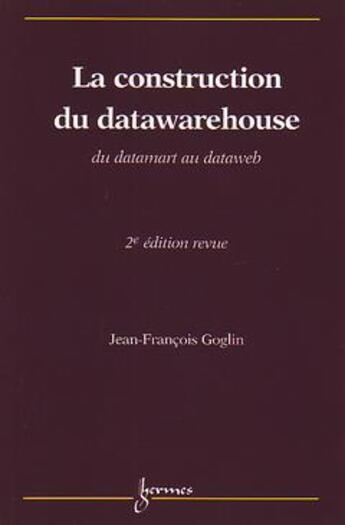 Couverture du livre « La construction du datawarehouse : du datamart au dataweb » de Jean-François Goglin aux éditions Hermes Science Publications