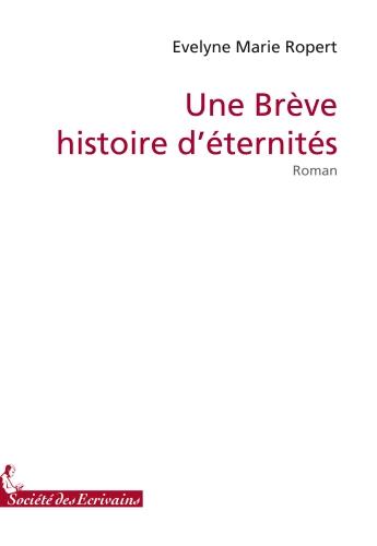 Couverture du livre « Une brève histoire d'éternités » de Evelyne Marie Ropert aux éditions Societe Des Ecrivains