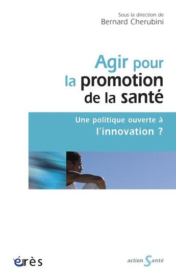 Couverture du livre « Agir pour la promotion de la santé ; une politique ouverte à l'innovation ? » de Bernard Chérubini aux éditions Eres