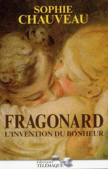 Couverture du livre « Fragonard ; l'invention du bonheur » de Sophie Chauveau aux éditions Telemaque