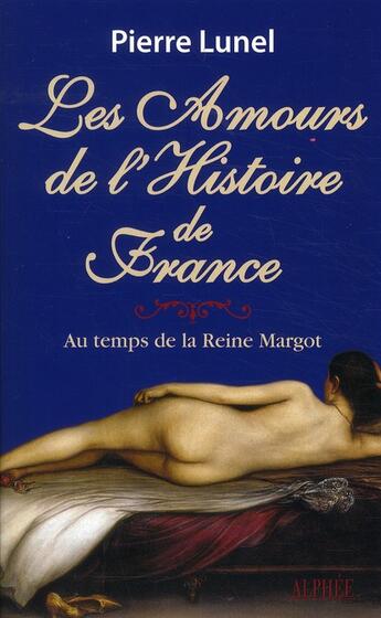 Couverture du livre « Les amours de l'histoire de France t.2 ; au temps de la reine Margot » de Pierre Lunel aux éditions Alphee.jean-paul Bertrand