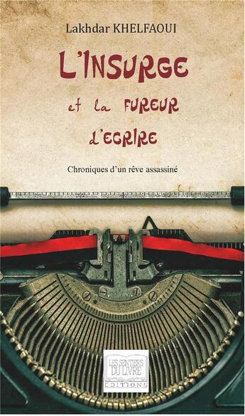 Couverture du livre « L'insurgé et la fureur d'écrire ; chroniques d'un rêve assassiné » de Lakhdar Khelfaoui aux éditions Les Sentiers Du Livre